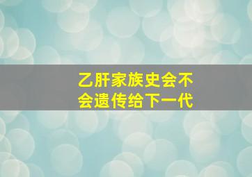 乙肝家族史会不会遗传给下一代