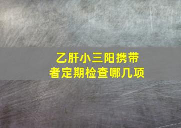 乙肝小三阳携带者定期检查哪几项