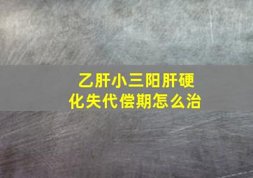 乙肝小三阳肝硬化失代偿期怎么治