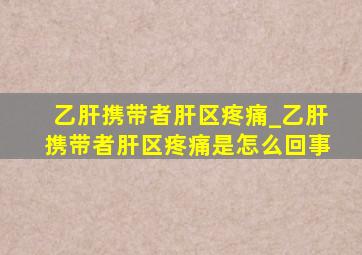 乙肝携带者肝区疼痛_乙肝携带者肝区疼痛是怎么回事