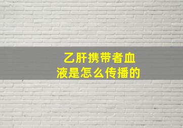 乙肝携带者血液是怎么传播的