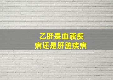 乙肝是血液疾病还是肝脏疾病