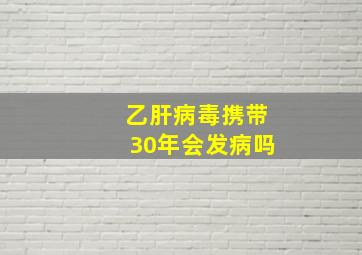 乙肝病毒携带30年会发病吗