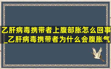 乙肝病毒携带者上腹部胀怎么回事_乙肝病毒携带者为什么会腹胀气