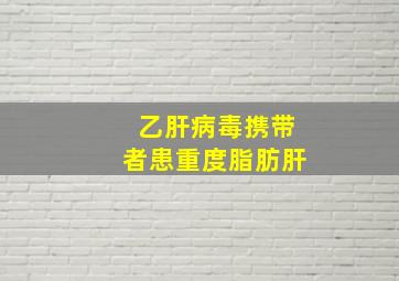 乙肝病毒携带者患重度脂肪肝