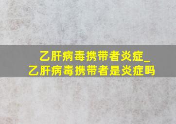 乙肝病毒携带者炎症_乙肝病毒携带者是炎症吗