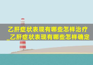 乙肝症状表现有哪些怎样治疗_乙肝症状表现有哪些怎样确定