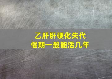 乙肝肝硬化失代偿期一般能活几年