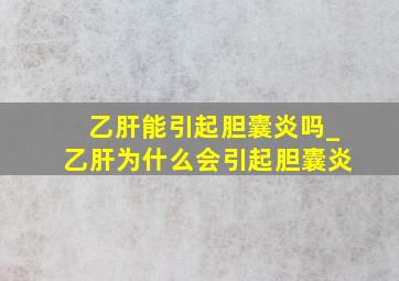 乙肝能引起胆囊炎吗_乙肝为什么会引起胆囊炎