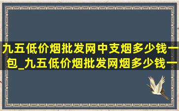 九五(低价烟批发网)中支烟多少钱一包_九五(低价烟批发网)烟多少钱一包