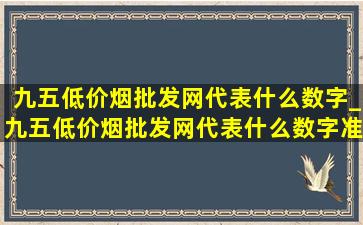 九五(低价烟批发网)代表什么数字_九五(低价烟批发网)代表什么数字准确