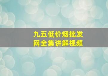 九五(低价烟批发网)全集讲解视频