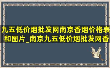 九五(低价烟批发网)南京香烟价格表和图片_南京九五(低价烟批发网)香烟价格和图片