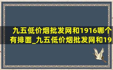 九五(低价烟批发网)和1916哪个有排面_九五(低价烟批发网)和1916哪个有(低价烟批发网)