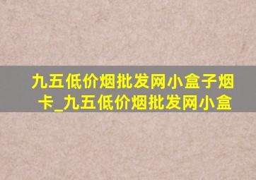 九五(低价烟批发网)小盒子烟卡_九五(低价烟批发网)小盒