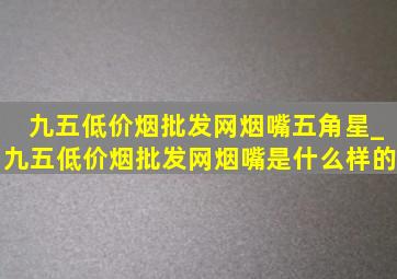 九五(低价烟批发网)烟嘴五角星_九五(低价烟批发网)烟嘴是什么样的