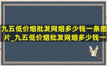 九五(低价烟批发网)烟多少钱一条图片_九五(低价烟批发网)烟多少钱一支