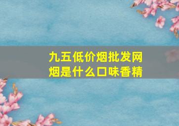 九五(低价烟批发网)烟是什么口味香精