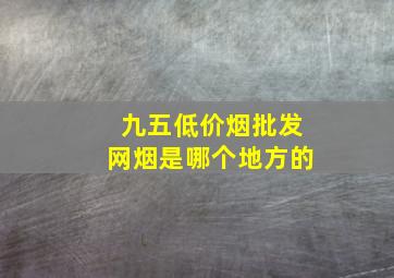 九五(低价烟批发网)烟是哪个地方的