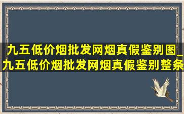 九五(低价烟批发网)烟真假鉴别图_九五(低价烟批发网)烟真假鉴别整条