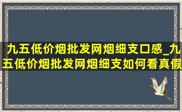 九五(低价烟批发网)烟细支口感_九五(低价烟批发网)烟细支如何看真假