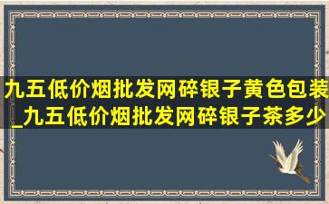 九五(低价烟批发网)碎银子黄色包装_九五(低价烟批发网)碎银子茶多少钱