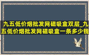 九五(低价烟批发网)磁吸盒双层_九五(低价烟批发网)磁吸盒一条多少钱