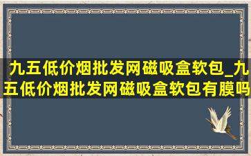 九五(低价烟批发网)磁吸盒软包_九五(低价烟批发网)磁吸盒软包有膜吗