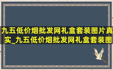 九五(低价烟批发网)礼盒套装图片真实_九五(低价烟批发网)礼盒套装图片