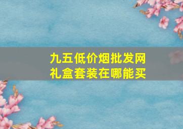 九五(低价烟批发网)礼盒套装在哪能买