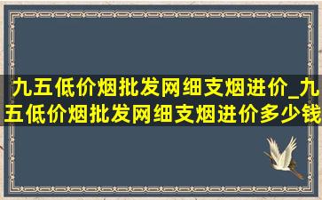 九五(低价烟批发网)细支烟进价_九五(低价烟批发网)细支烟进价多少钱一盒