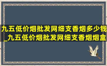 九五(低价烟批发网)细支香烟多少钱_九五(低价烟批发网)细支香烟烟盒