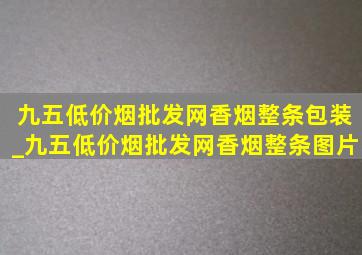 九五(低价烟批发网)香烟整条包装_九五(低价烟批发网)香烟整条图片