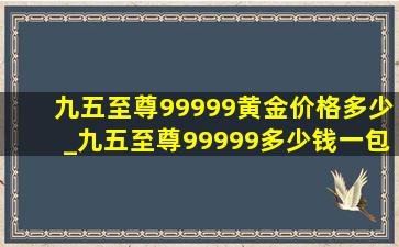 九五至尊99999黄金价格多少_九五至尊99999多少钱一包