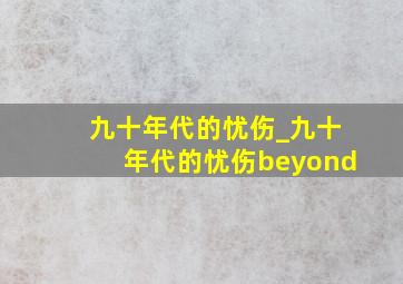 九十年代的忧伤_九十年代的忧伤beyond