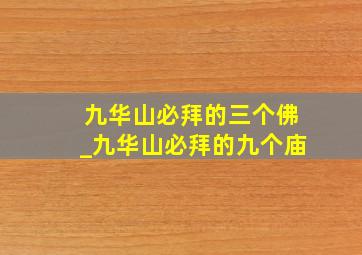 九华山必拜的三个佛_九华山必拜的九个庙