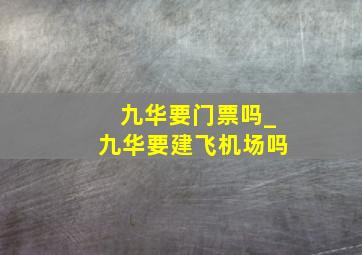 九华要门票吗_九华要建飞机场吗