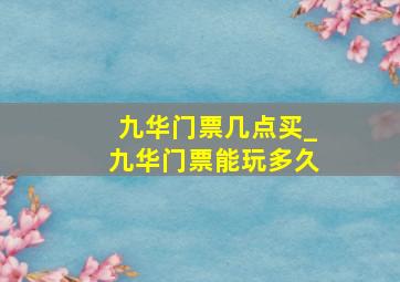 九华门票几点买_九华门票能玩多久