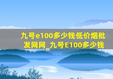 九号e100多少钱(低价烟批发网)网_九号E100多少钱