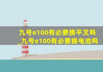 九号e100有必要换平叉吗_九号e100有必要换电池吗