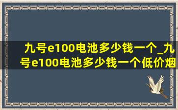 九号e100电池多少钱一个_九号e100电池多少钱一个(低价烟批发网)