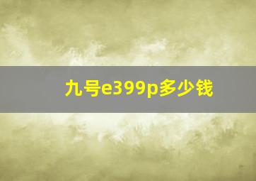 九号e399p多少钱