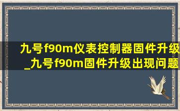 九号f90m仪表控制器固件升级_九号f90m固件升级出现问题