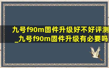 九号f90m固件升级好不好评测_九号f90m固件升级有必要吗