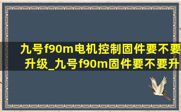 九号f90m电机控制固件要不要升级_九号f90m固件要不要升级