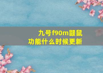 九号f90m鼹鼠功能什么时候更新