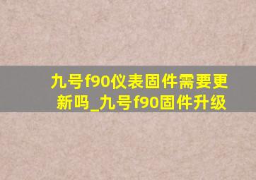 九号f90仪表固件需要更新吗_九号f90固件升级