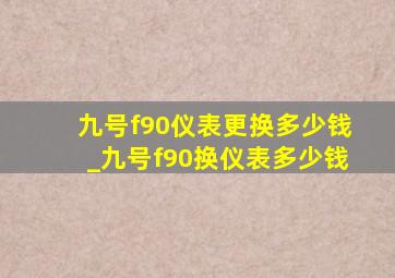 九号f90仪表更换多少钱_九号f90换仪表多少钱