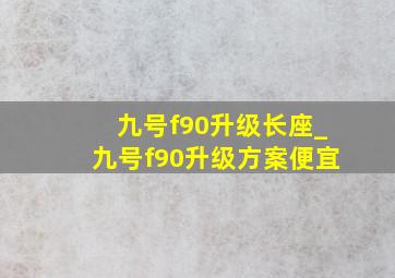 九号f90升级长座_九号f90升级方案便宜