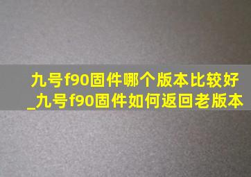 九号f90固件哪个版本比较好_九号f90固件如何返回老版本